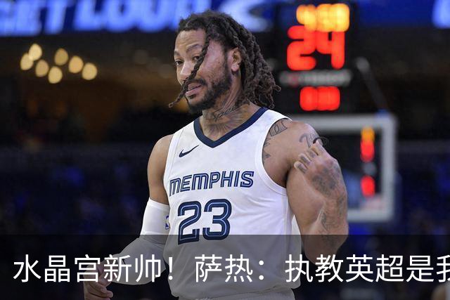 水晶宫新帅！萨热：执教英超是我的梦想 有欧战是一种积极的压力